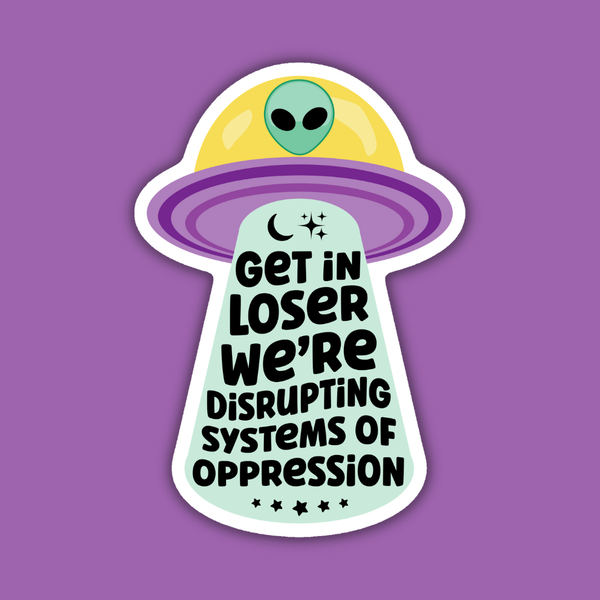 Get In Loser We're Disrupting Systems of Oppression Sticker